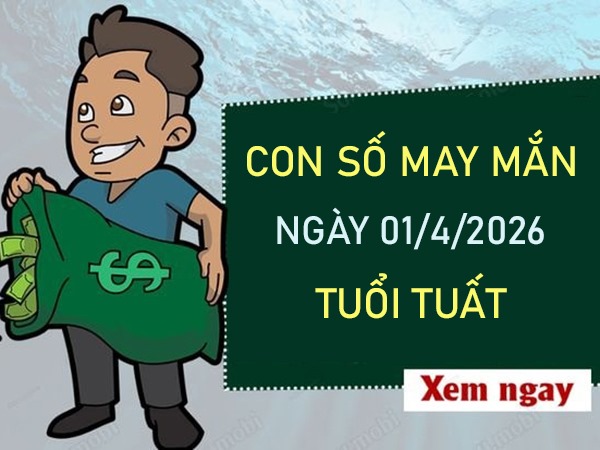 Con số may mắn hôm nay 1/4/2026 thứ 4 tuổi Tuất hút lộc